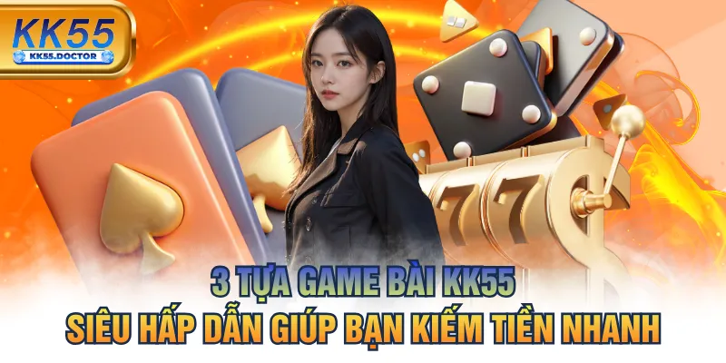 3 Tựa Game Bài KK55 - Siêu Hấp Dẫn Giúp Bạn Kiếm Tiền Nhanh 4 3 Tựa Game Bài KK55 Siêu Hấp Dẫn Giúp Bạn Kiếm Tiền Nhanh