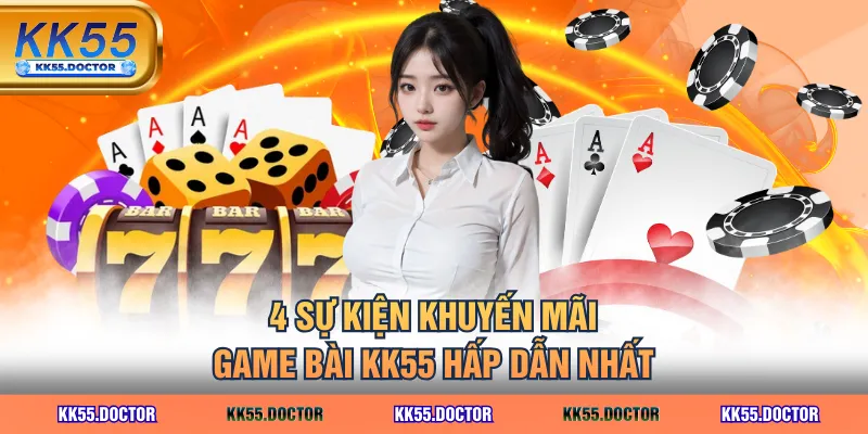 3 Tựa Game Bài KK55 - Siêu Hấp Dẫn Giúp Bạn Kiếm Tiền Nhanh 5 4 sự kiện khuyến mãi game bài KK55 hấp dẫn nhất