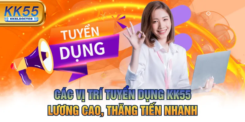 Các Vị Trí Tuyển Dụng KK55 Lương Cao, Thăng Tiến Nhanh 6 Các Vị Trí Tuyển Dụng KK55 Lương Cao, Thăng Tiến Nhanh