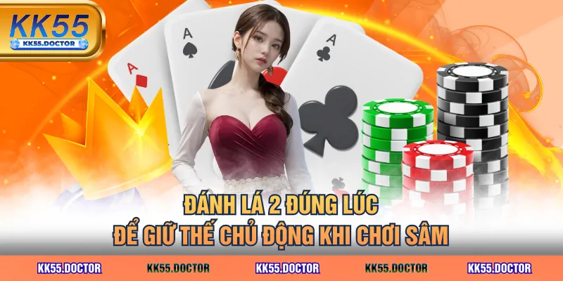 Học Cách Chơi Sâm Giỏi Với 3 Kỹ Thuật Thực Chiến Đơn Giản 3 Đánh lá 2 đúng lúc để giữ thế chủ động khi chơi Sâm