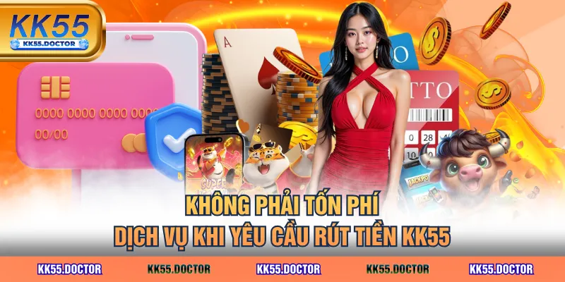 Rút Tiền KK55 Đơn Giản & Cách Khắc Phục Những Lỗi Phổ Biến 6 Không phải tốn phí dịch vụ khi yêu cầu rút tiền KK55